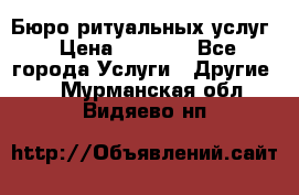 Бюро ритуальных услуг › Цена ­ 3 000 - Все города Услуги » Другие   . Мурманская обл.,Видяево нп